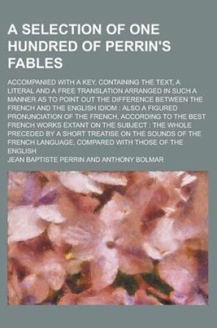 Cover of A Selection of One Hundred of Perrin's Fables; Accompanied with a Key, Containing the Text, a Literal and a Free Translation Arranged in Such a Manner as to Point Out the Difference Between the French and the English Idiom