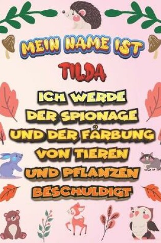 Cover of Mein Name ist Tilda Ich werde der Spionage und der Farbung von Tieren und Pflanzen beschuldigt