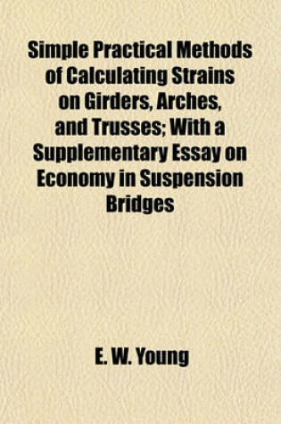 Cover of Simple Practical Methods of Calculating Strains on Girders, Arches, and Trusses; With a Supplementary Essay on Economy in Suspension Bridges