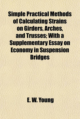 Book cover for Simple Practical Methods of Calculating Strains on Girders, Arches, and Trusses; With a Supplementary Essay on Economy in Suspension Bridges