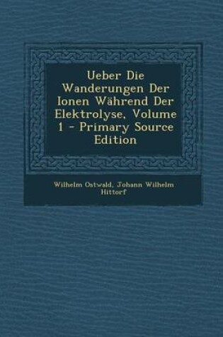 Cover of Ueber Die Wanderungen Der Ionen Wahrend Der Elektrolyse, Volume 1