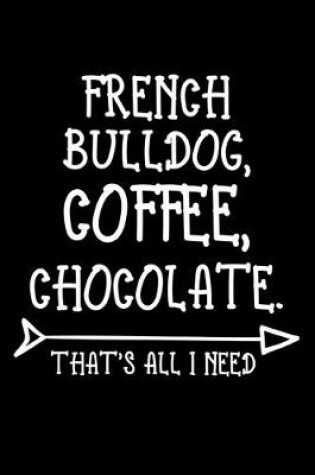 Cover of French Bulldog Coffee Chocolate That's All I Need