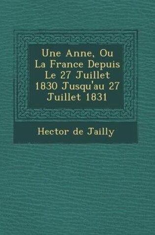 Cover of Une Ann E, Ou La France Depuis Le 27 Juillet 1830 Jusqu'au 27 Juillet 1831