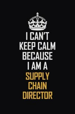 Cover of I Can't Keep Calm Because I Am A Supply Chain Director