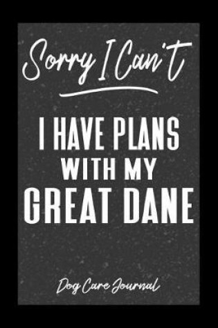 Cover of Sorry I Can't I Have Plans With My Great Dane Dog Care Journal