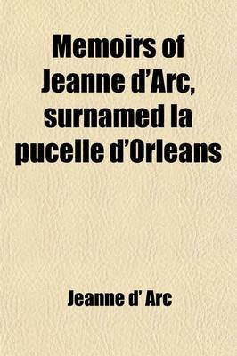 Book cover for Memoirs of Jeanne D'Arc, Surnamed La Pucelle D'Orleans Volume 2; With the History of Her Times