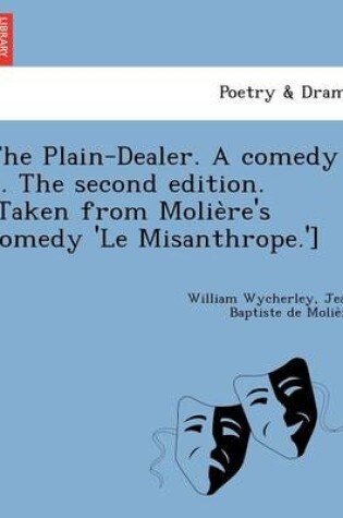 Cover of The Plain-Dealer. a Comedy ... the Second Edition. [Taken from Molie Re's Comedy 'le Misanthrope.']