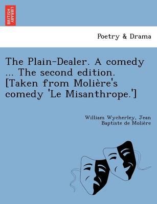 Book cover for The Plain-Dealer. a Comedy ... the Second Edition. [Taken from Molie Re's Comedy 'le Misanthrope.']