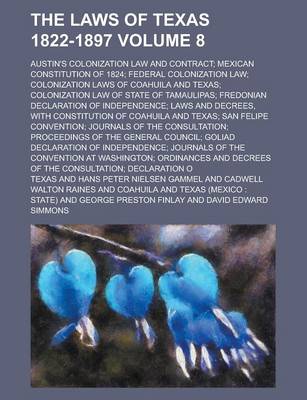 Book cover for The Laws of Texas 1822-1897; Austin's Colonization Law and Contract; Mexican Constitution of 1824; Federal Colonization Law; Colonization Laws of Coahuila and Texas; Colonization Law of State of Tamaulipas; Fredonian Declaration Volume 8