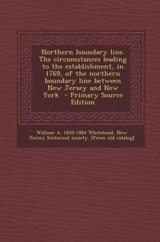 Cover of Northern Boundary Line. the Circumstances Leading to the Establishment, in 1769, of the Northern Boundary Line Between New Jersey and New York - Primary Source Edition