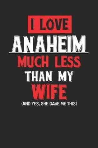 Cover of I Love Anaheim Much Less Than My Wife (and Yes, She Gave Me This)