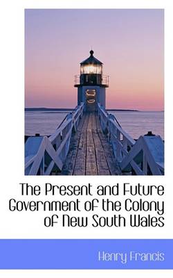 Book cover for The Present and Future Government of the Colony of New South Wales