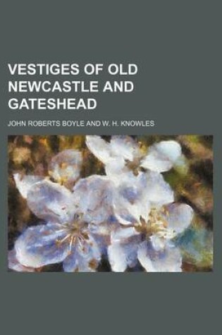 Cover of Vestiges of Old Newcastle and Gateshead