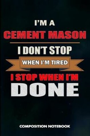 Cover of I Am a Cement Mason I Don't Stop When I Am Tired I Stop When I Am Done