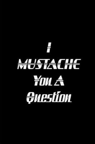 Cover of I Mustache You A Question - Black Notebook / Extended Lined Pages / Soft Matte