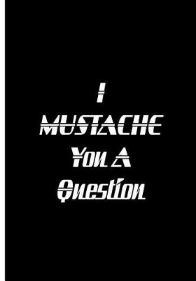 Book cover for I Mustache You A Question - Black Notebook / Extended Lined Pages / Soft Matte