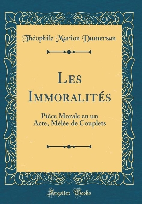 Book cover for Les Immoralités: Pièce Morale en un Acte, Mêlée de Couplets (Classic Reprint)