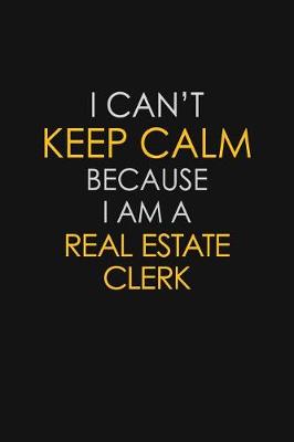 Book cover for I Can't Keep Calm Because I Am A Real Estate Clerk