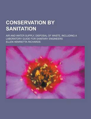 Book cover for Conservation by Sanitation; Air and Water Supply, Disposal of Waste, Including a Laboratory Guide for Sanitary Engineers