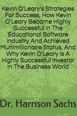 Cover of Kevin O'Leary's Strategies For Success, How Kevin O'Leary Became Highly Successful In The Educational Software Industry And Achieved Multimillionaire Status, And Why Kevin O'Leary Is A Highly Successful Investor In The Business World