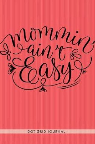 Cover of Mommin' Ain't Easy Dot Grid Journal