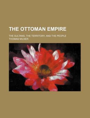 Book cover for The Ottoman Empire; The Sultans, the Territory, and the People