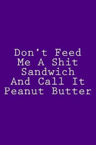 Cover of Don't Feed Me A Shit Sandwich And Call It Peanut Butter