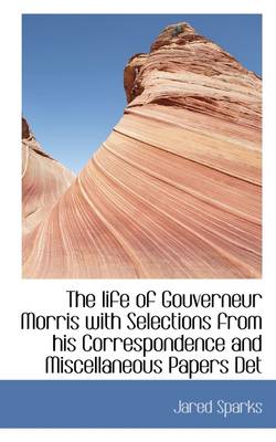 Book cover for The Life of Gouverneur Morris with Selections from His Correspondence and Miscellaneous Papers Det