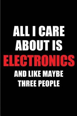 Book cover for All I Care about Is Electronics and Like Maybe Three People