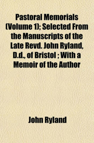 Cover of Pastoral Memorials (Volume 1); Selected from the Manuscripts of the Late Revd. John Ryland, D.D., of Bristol; With a Memoir of the Author