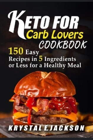 Cover of Keto For Carb Lovers Cookbook 150 Easy Recipes In 5 Ingredients Or Less For A Healthy Meal