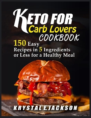 Cover of Keto For Carb Lovers Cookbook 150 Easy Recipes In 5 Ingredients Or Less For A Healthy Meal