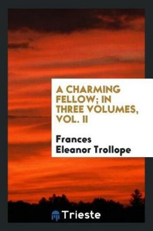 Cover of A Charming Fellow; In Three Volumes, Vol. II