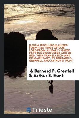 Book cover for [logia Iesou (Romanized Form)] Sayings of Our Lord from an Early Greek Papyrus Discovered and Edited, with Translation and Commentary, by Bernard P. Grenfell and Arthur S. Hunt