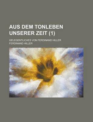 Book cover for Aus Dem Tonleben Unserer Zeit; Gelegentliches Von Ferdinand Hiller (1 )