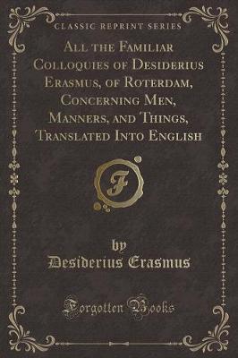 Book cover for All the Familiar Colloquies of Desiderius Erasmus, of Roterdam, Concerning Men, Manners, and Things, Translated Into English (Classic Reprint)