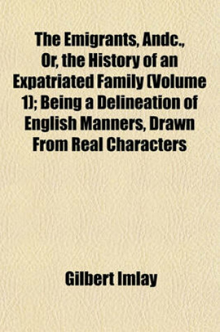 Cover of The Emigrants, Andc., Or, the History of an Expatriated Family (Volume 1); Being a Delineation of English Manners, Drawn from Real Characters