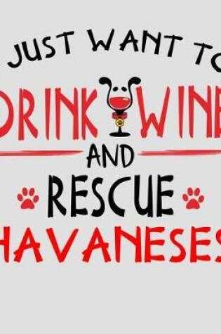 Cover of I Just Want to Drink Wine and Rescue Havanese