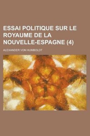 Cover of Essai Politique Sur Le Royaume de La Nouvelle-Espagne (4)