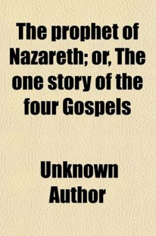 Cover of The Prophet of Nazareth, Or, the One Story of the Four Gospels