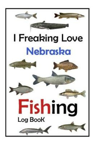 Cover of I Freaking Love Nebraska Fishing Log Book -