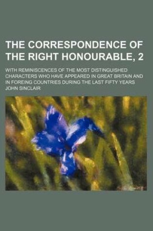 Cover of The Correspondence of the Right Honourable, 2; With Reminiscences of the Most Distinguished Characters Who Have Appeared in Great Britain and in Foreing Countries During the Last Fifty Years