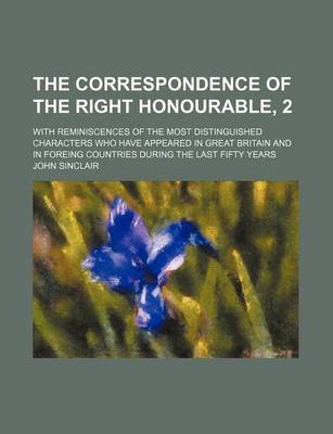 Book cover for The Correspondence of the Right Honourable, 2; With Reminiscences of the Most Distinguished Characters Who Have Appeared in Great Britain and in Foreing Countries During the Last Fifty Years