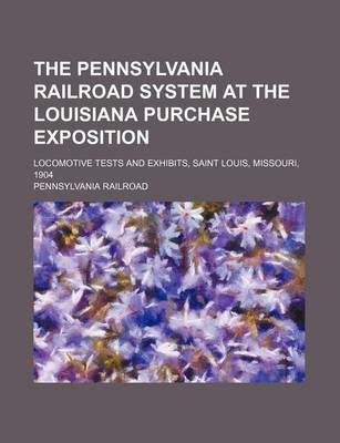 Book cover for The Pennsylvania Railroad System at the Louisiana Purchase Exposition; Locomotive Tests and Exhibits, Saint Louis, Missouri, 1904