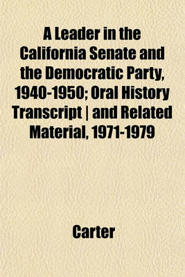 Book cover for A Leader in the California Senate and the Democratic Party, 1940-1950; Oral History Transcript - And Related Material, 1971-1979