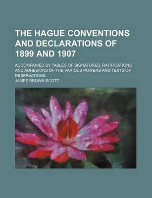 Book cover for The Hague Conventions and Declarations of 1899 and 1907; Accompanied by Tables of Signatures, Ratifications and Adhesions of the Various Powers and Texts of Reservations