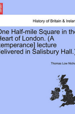 Cover of One Half-Mile Square in the Heart of London. (a [temperance] Lecture Delivered in Salisbury Hall.).