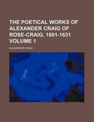 Book cover for The Poetical Works of Alexander Craig of Rose-Craig, 1601-1631 Volume 1