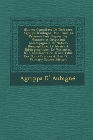 Cover of Uvres Completes de Theodore Agrippa D'Aubigne, Pub. Pour La Premere Fois D'Apres Les Manuscrits Originaux Accompagnees de Notices Biographique, Litter