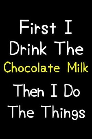 Cover of First I Drink The Chocolate Milk Then I Do The Things